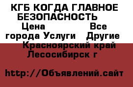 КГБ-КОГДА ГЛАВНОЕ БЕЗОПАСНОСТЬ-1 › Цена ­ 110 000 - Все города Услуги » Другие   . Красноярский край,Лесосибирск г.